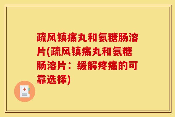 疏风镇痛丸和氨糖肠溶片(疏风镇痛丸和氨糖肠溶片：缓解疼痛的可靠选择)