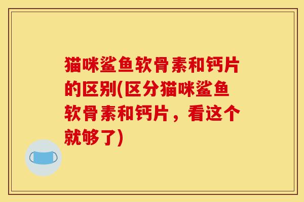 猫咪鲨鱼软骨素和钙片的区别(区分猫咪鲨鱼软骨素和钙片，看这个就够了)