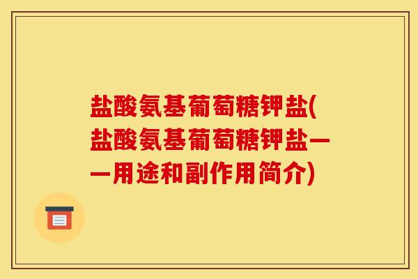 盐酸氨基葡萄糖钾盐(盐酸氨基葡萄糖钾盐——用途和副作用简介)