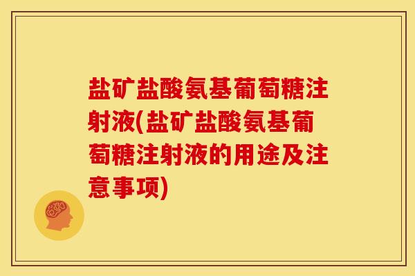 盐矿盐酸氨基葡萄糖注射液(盐矿盐酸氨基葡萄糖注射液的用途及注意事项)