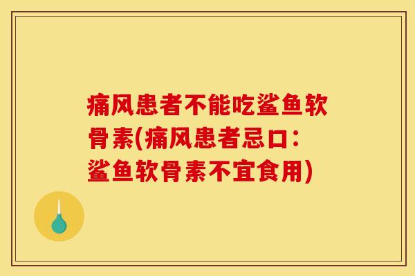 痛风患者不能吃鲨鱼软骨素(痛风患者忌口：鲨鱼软骨素不宜食用)