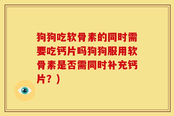 狗狗吃软骨素的同时需要吃钙片吗狗狗服用软骨素是否需同时补充钙片？)