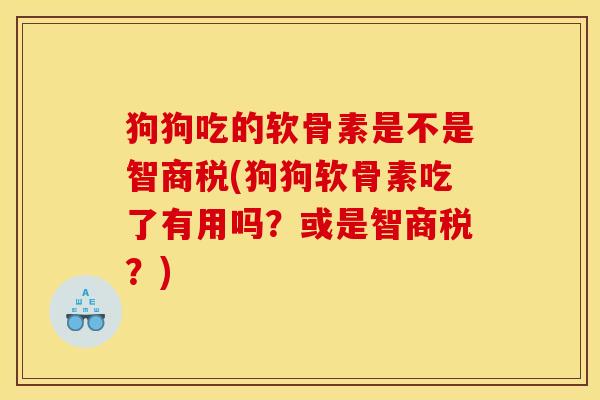 狗狗吃的软骨素是不是智商税(狗狗软骨素吃了有用吗?或是智商税?)-第1张图片-关节骑士 狗狗吃的软骨素是不是智商税(狗狗软骨素吃了有用吗?或是智商税?)-第1张图片-关节骑士