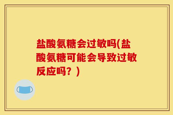 盐酸氨糖会过敏吗(盐酸氨糖可能会导致过敏反应吗？)