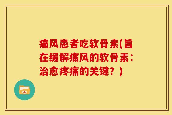 痛风患者吃软骨素(旨在缓解痛风的软骨素：治愈疼痛的关键？)