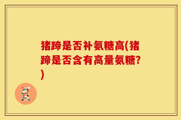 猪蹄是否补氨糖高(猪蹄是否含有高量氨糖？)