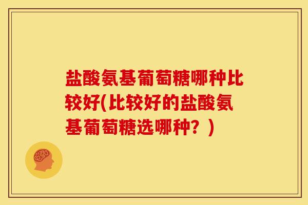 盐酸氨基葡萄糖哪种比较好(比较好的盐酸氨基葡萄糖选哪种?)-第1张图片-关节骑士 盐酸氨基葡萄糖哪种比较好(比较好的盐酸氨基葡萄糖选哪种?)-第1张图片-关节骑士