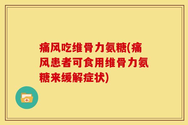 痛风吃维骨力氨糖(痛风患者可食用维骨力氨糖来缓解症状)