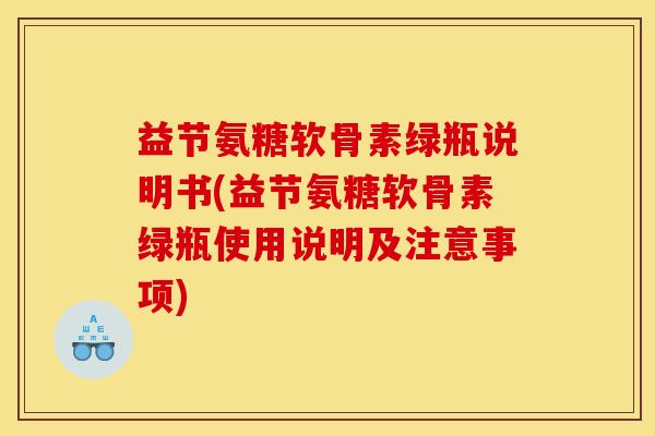 益节氨糖软骨素绿瓶说明书(益节氨糖软骨素绿瓶使用说明及注意事项)