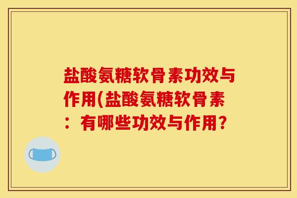 盐酸氨糖软骨素功效与作用(盐酸氨糖软骨素：有哪些功效与作用？