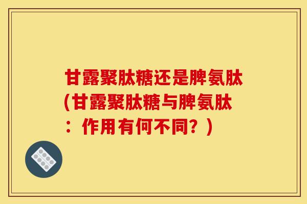 甘露聚肽糖还是脾氨肽(甘露聚肽糖与脾氨肽：作用有何不同？)