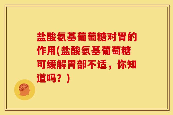 盐酸氨基葡萄糖对胃的作用(盐酸氨基葡萄糖可缓解胃部不适,你知道吗?)-第1张图片-关节骑士 盐酸氨基葡萄糖对胃的作用(盐酸氨基葡萄糖可缓解胃部不适,你知道吗?)-第1张图片-关节骑士