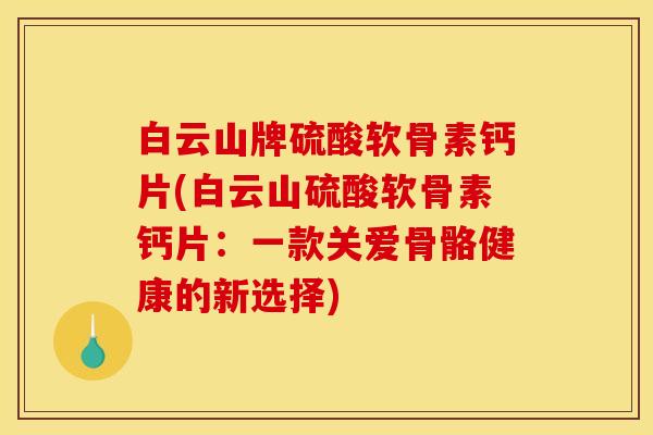 白云山牌硫酸软骨素钙片(白云山硫酸软骨素钙片：一款关爱骨骼健康的新选择)