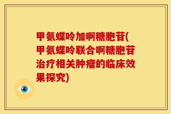 甲氨蝶呤加啊糖胞苷(甲氨蝶呤联合啊糖胞苷治疗相关肿瘤的临床效果探究)