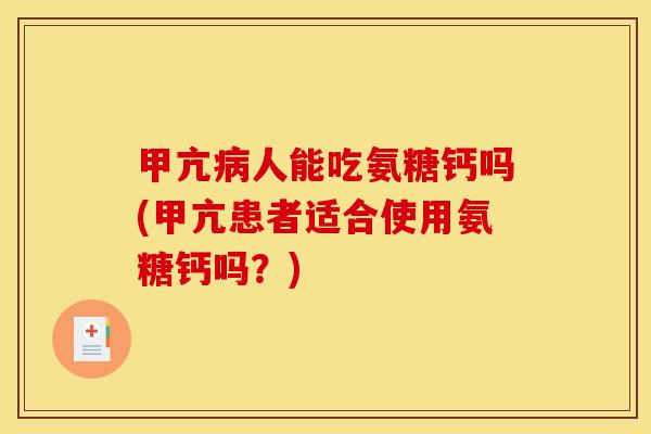 甲亢病人能吃氨糖钙吗(甲亢患者适合使用氨糖钙吗？)