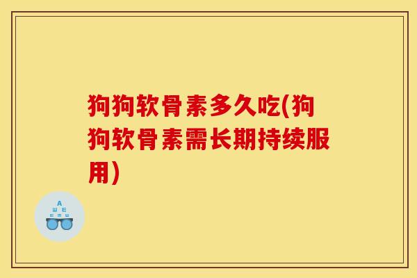 狗狗软骨素多久吃(狗狗软骨素需长期持续服用)-第1张图片-关节骑士 狗狗软骨素多久吃(狗狗软骨素需长期持续服用)-第1张图片-关节骑士