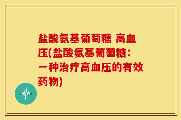 盐酸氨基葡萄糖 高血压(盐酸氨基葡萄糖：一种治疗高血压的有效药物)