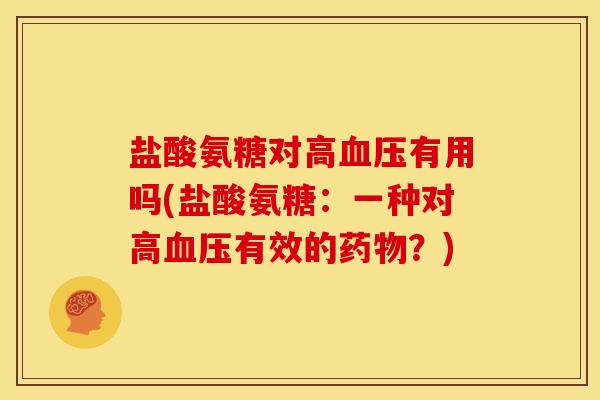 盐酸氨糖对高血压有用吗(盐酸氨糖：一种对高血压有效的药物？)