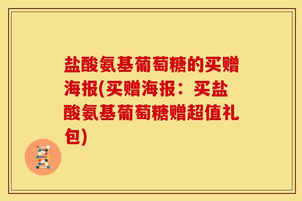 盐酸氨基葡萄糖的买赠海报(买赠海报：买盐酸氨基葡萄糖赠超值礼包)