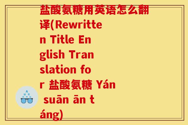 盐酸氨糖用英语怎么翻译(Rewritten Title English Translation for 盐酸氨糖 Yán suān ān táng)
