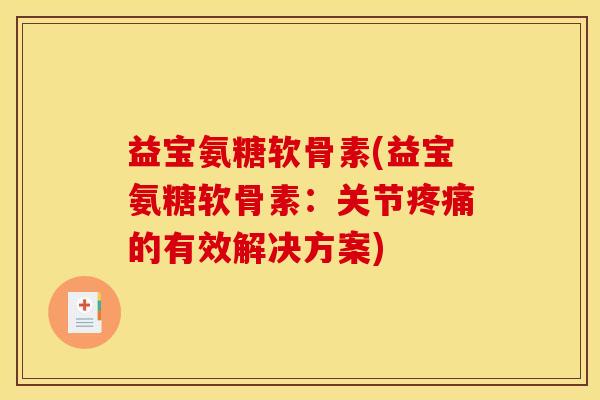 益宝氨糖软骨素(益宝氨糖软骨素：关节疼痛的有效解决方案)