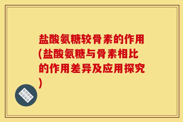 盐酸氨糖较骨素的作用(盐酸氨糖与骨素相比的作用差异及应用探究)-第1张图片-关节骑士