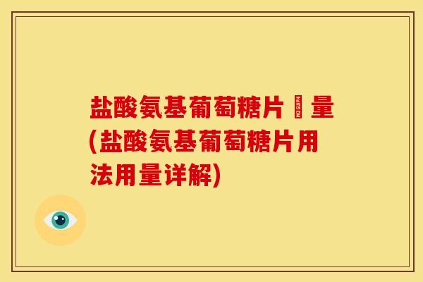 盐酸氨基葡萄糖片藥量(盐酸氨基葡萄糖片用法用量详解)