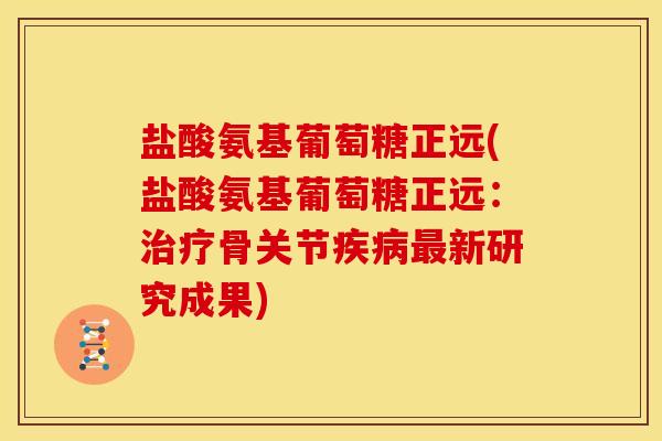 盐酸氨基葡萄糖正远(盐酸氨基葡萄糖正远：治疗骨关节疾病最新研究成果)