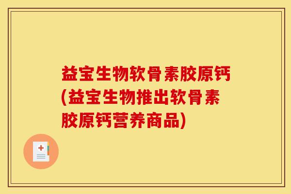 益宝生物软骨素胶原钙(益宝生物推出软骨素胶原钙营养商品)