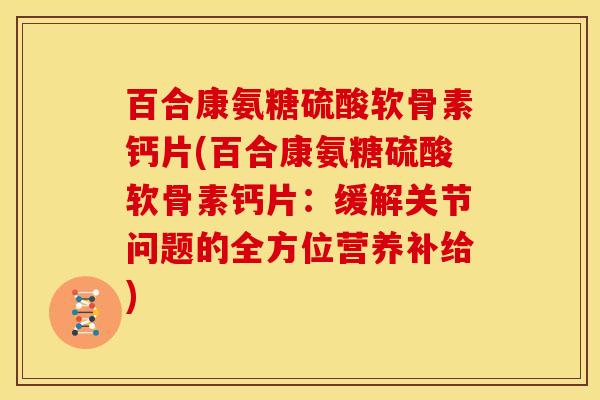 百合康氨糖硫酸软骨素钙片(百合康氨糖硫酸软骨素钙片：缓解关节问题的全方位营养补给)