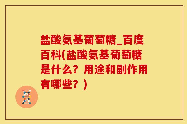 盐酸氨基葡萄糖_百度百科(盐酸氨基葡萄糖是什么？用途和副作用有哪些？)