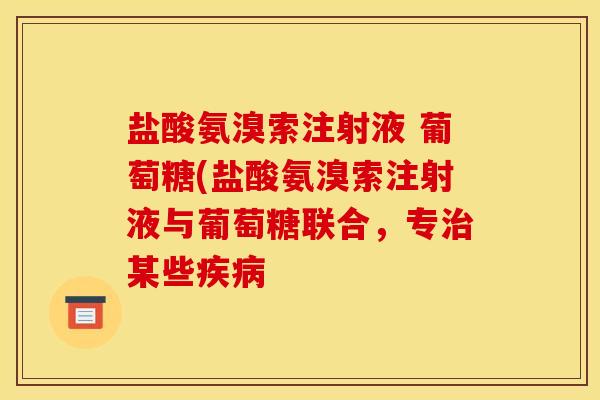 盐酸氨溴索注射液 葡萄糖(盐酸氨溴索注射液与葡萄糖联合，专治某些疾病