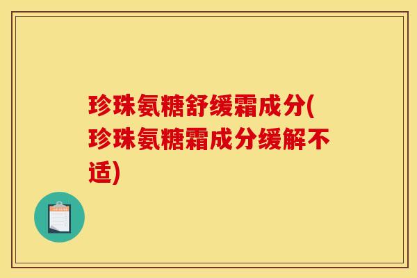 珍珠氨糖舒缓霜成分(珍珠氨糖霜成分缓解不适)