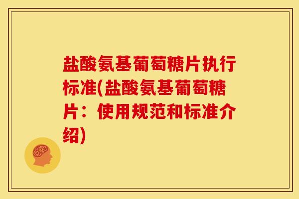 盐酸氨基葡萄糖片执行标准(盐酸氨基葡萄糖片：使用规范和标准介绍)