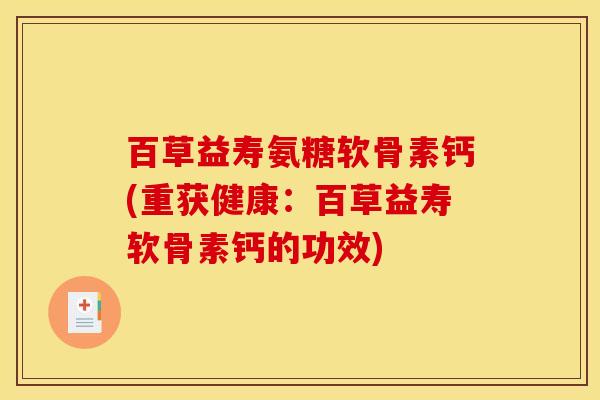 百草益寿氨糖软骨素钙(重获健康：百草益寿软骨素钙的功效)