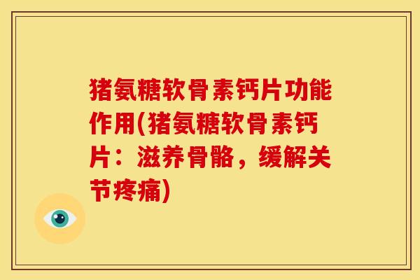 猪氨糖软骨素钙片功能作用(猪氨糖软骨素钙片：滋养骨骼，缓解关节疼痛)