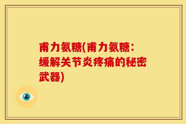 甫力氨糖(甫力氨糖：缓解关节炎疼痛的秘密武器)