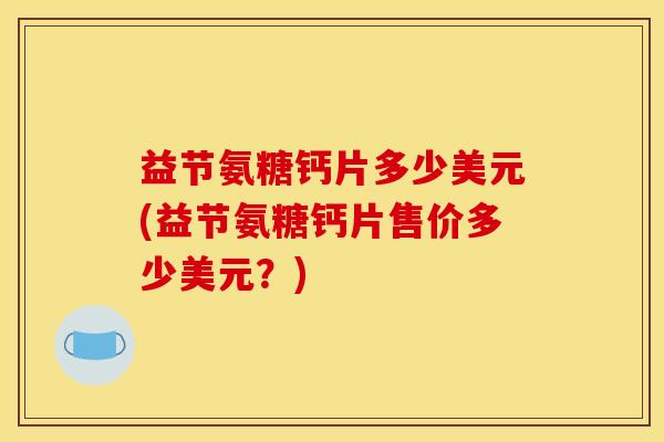 益节氨糖钙片多少美元(益节氨糖钙片售价多少美元？)