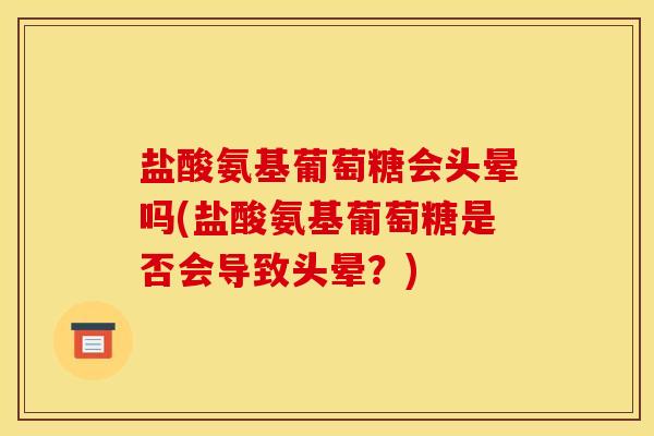 盐酸氨基葡萄糖会头晕吗(盐酸氨基葡萄糖是否会导致头晕？)