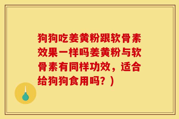 狗狗吃姜黄粉跟软骨素效果一样吗姜黄粉与软骨素有同样功效，适合给狗狗食用吗？)