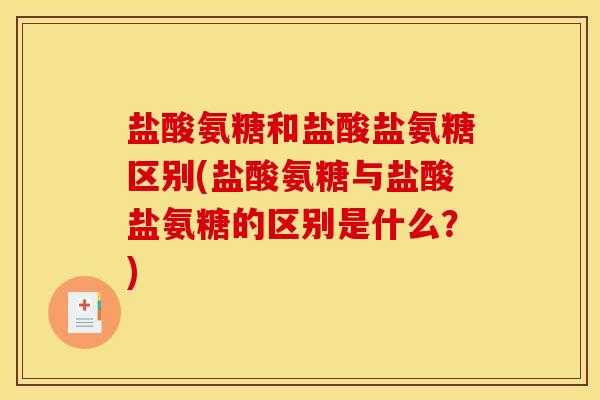 盐酸氨糖和盐酸盐氨糖区别(盐酸氨糖与盐酸盐氨糖的区别是什么？)