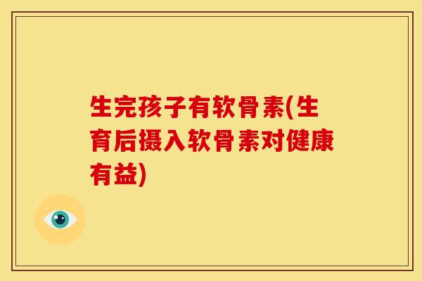 生完孩子有软骨素(生育后摄入软骨素对健康有益)-第1张图片-关节骑士