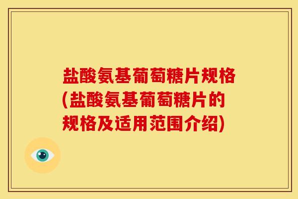 盐酸氨基葡萄糖片规格(盐酸氨基葡萄糖片的规格及适用范围介绍)-第1张图片-关节骑士