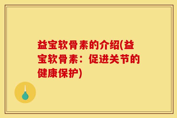 益宝软骨素的介绍(益宝软骨素：促进关节的健康保护)
