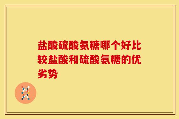 盐酸硫酸氨糖哪个好比较盐酸和硫酸氨糖的优劣势