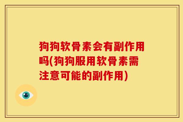 狗狗软骨素会有副作用吗(狗狗服用软骨素需注意可能的副作用)