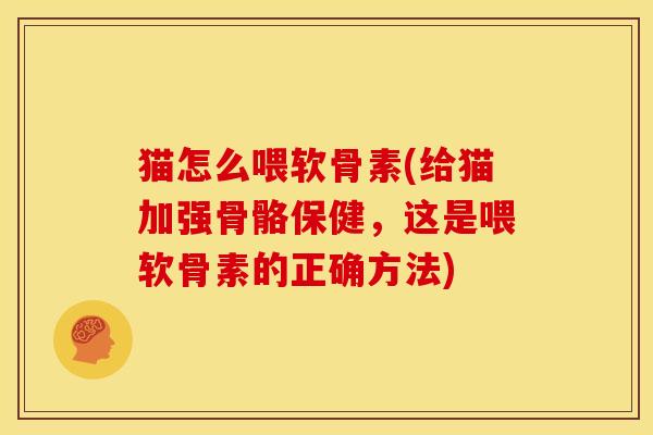 猫怎么喂软骨素(给猫加强骨骼保健，这是喂软骨素的正确方法)