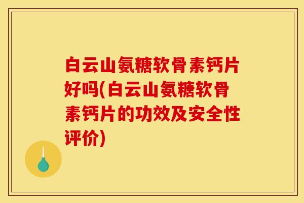 白云山氨糖软骨素钙片好吗(白云山氨糖软骨素钙片的功效及安全性评价)-第1张图片-关节骑士