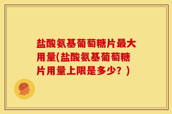 盐酸氨基葡萄糖片最大用量(盐酸氨基葡萄糖片用量上限是多少？)