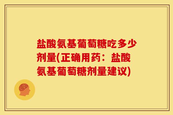 盐酸氨基葡萄糖吃多少剂量(正确用药：盐酸氨基葡萄糖剂量建议)